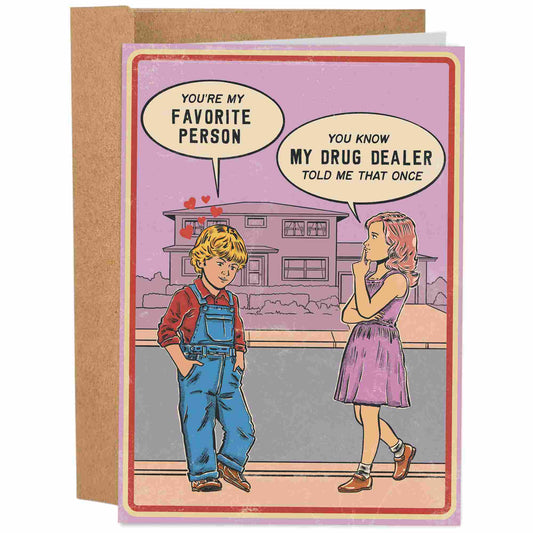 card saying you're my favorite person and the girl saying you know my drug dealer told me that once