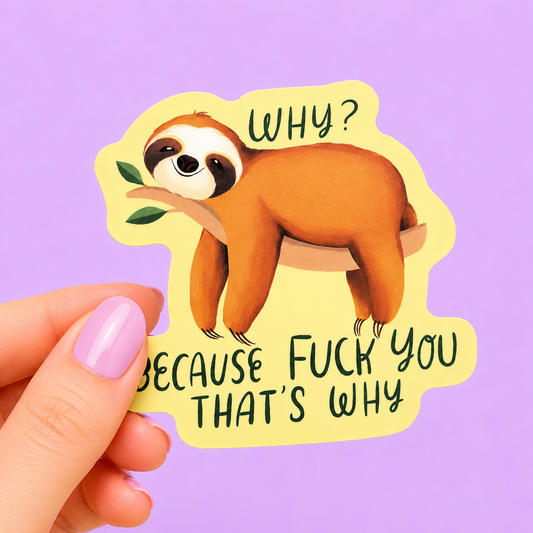 Sleazy Greetings funny die-cut vinyl sticker featuring an unimpressed sloth hanging from a branch beside the phrase ‘Why? Because Fuck You That’s Why.’ Cute chaotic animal sticker with sarcastic gremlin humor, cozy watercolor-style artwork, and aggressively exhausted menace energy.