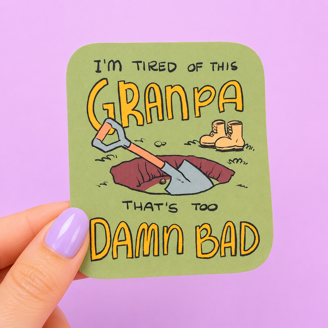 Sleazy Greetings funny die-cut vinyl sticker featuring a grave being dug with the phrase ‘I’m Tired of This Grandpa, That’s Too Damn Bad.’ Dark humor sticker with absurd meme-inspired artwork, sarcastic attitude, and quirky cartoon aesthetic.