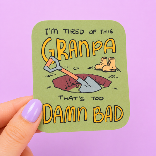 Sleazy Greetings funny die-cut vinyl sticker featuring a grave being dug with the phrase ‘I’m Tired of This Grandpa, That’s Too Damn Bad.’ Dark humor sticker with absurd meme-inspired artwork, sarcastic attitude, and quirky cartoon aesthetic.