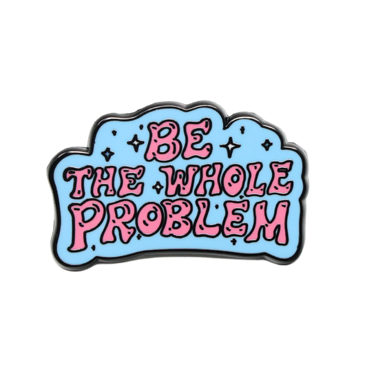 Be The Whole Problem | Funny Enamel Pin