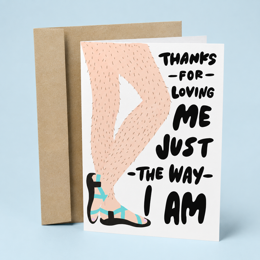 Sleazy Greetings funny love greeting card featuring hairy legs in sandals and the phrase “Thanks for Loving Me Just the Way I Am,” a humorous anniversary, Valentine’s Day, appreciation, or romantic relationship card for boyfriend, girlfriend, husband, wife, or partner.