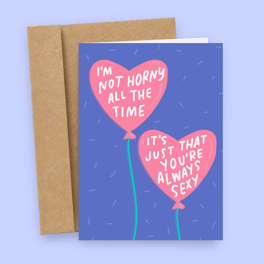 Sleazy Greetings funny adult Valentine's Day card featuring heart-shaped balloons and the phrase “I’m Not Horny All the Time, It’s Just That You’re Always Sexy,” a humorous romantic card for boyfriend, girlfriend, husband, wife, or partner.