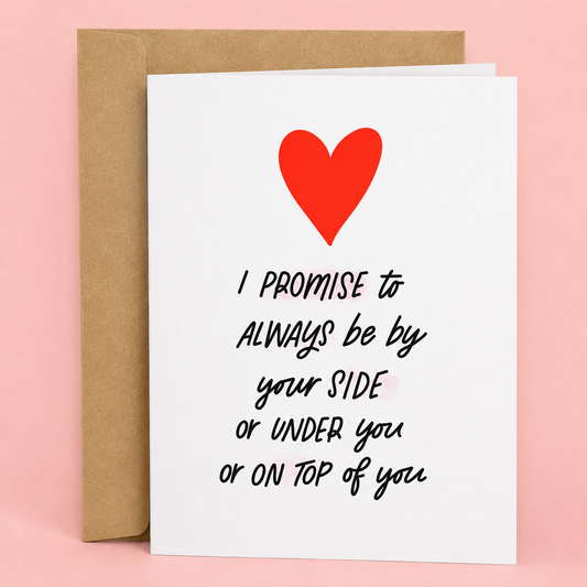Sleazy Greetings funny adult love greeting card featuring the phrase “I Promise to Always Be By Your Side, or Under You, or On Top of You,” a humorous romantic card for boyfriend, girlfriend, husband, wife, anniversary, Valentine’s Day, or partner gift.