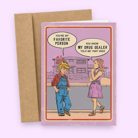 card saying you're my favorite person and the girl saying you know my drug dealer told me that once