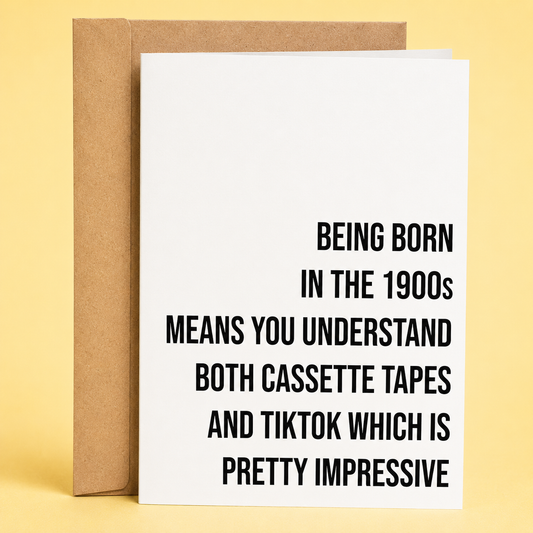 Sleazy Greetings funny birthday card featuring minimalist bold typography that says ‘Being Born in the 1900s Means You Understand Both Cassette Tapes and TikTok Which Is Pretty Impressive.’ Chaotic generational-humor birthday card with dry sarcastic energy, clean modern design, and aggressively aging-like-fine-milk gremlin vibes.