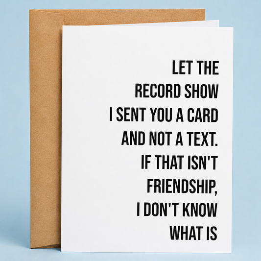 Sleazy Greetings funny friendship card featuring minimalist bold typography that says ‘Let the Record Show I Sent You a Card and Not a Text. If That Isn’t Friendship, I Don’t Know What Is.’ Chaotic best-friend card with dry sarcastic humor, clean modern design, and aggressively thoughtful gremlin energy.