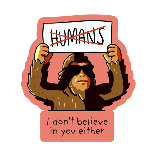I Don't Believe In You Either Bigfoot Humans - Funny Vinyl Sticker